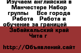 Изучаем английский в Манчестере.Набор группы. - Все города Работа » Работа и обучение за границей   . Забайкальский край,Чита г.